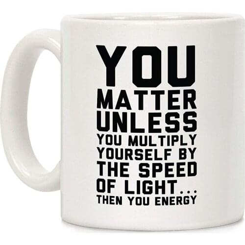 You Matter Unless You Multiply Yourself by the Speed of Light White 11 Ounce Ceramic Coffee Mug