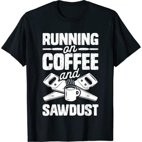 Runnin On Coffee And Sawdust T Shirt Woodworking Woodworker Hot Sale Mens T Shirts Cotton Tops T Shirt Funny