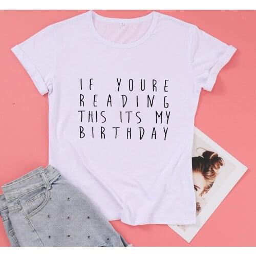 If Youre Reading This Its My Birthday Harajuku T Shirts Women Fashion Funny Graphic Cotton Shirt O Neck Short Sleeve Girl Tees