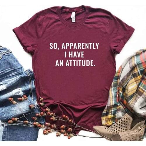 So Apparently I Have an Attitude Print Women Tshirts Cotton Casual Funny t Shirt For Lady Yong Girl Top Tee Hipster FS-233