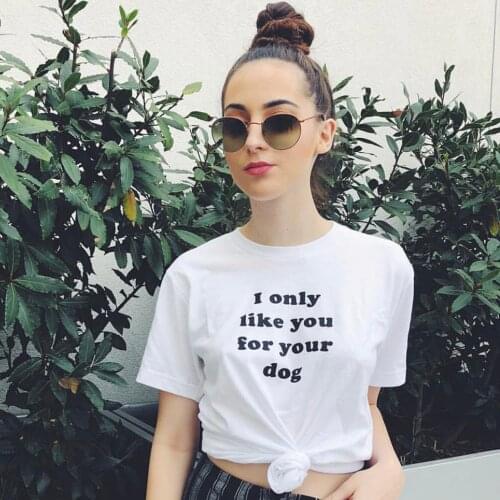 I Only Like You for Your Dog Tee Tops Tumblr Fashion White Graphic Tee Summer Hipsters Street Style T-Shirt Clothes