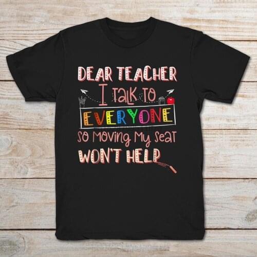 Dear Teacher I Talk To Everyone So Moving My Seat WonT Help T-Shirt