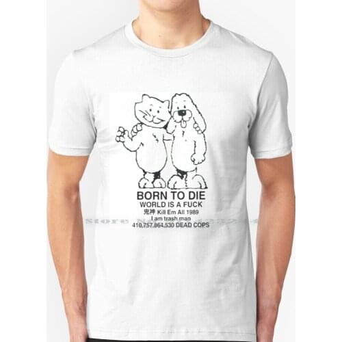 Born To Die T Shirt 100% Pure Cotton Meme Born To Die World Is A All 1989 I Am Trash Man Trashman Dead Cops Ded Creative