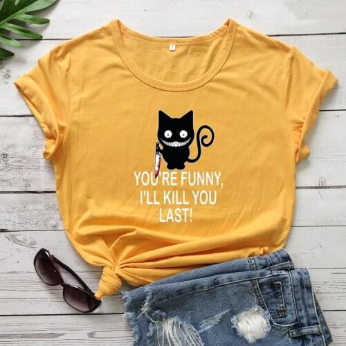 Colored cat You're Funny, I'll Kill You Last T-shirt women 100% Cotton grunge funny quote graphic Fashion unisex tee top tshirt