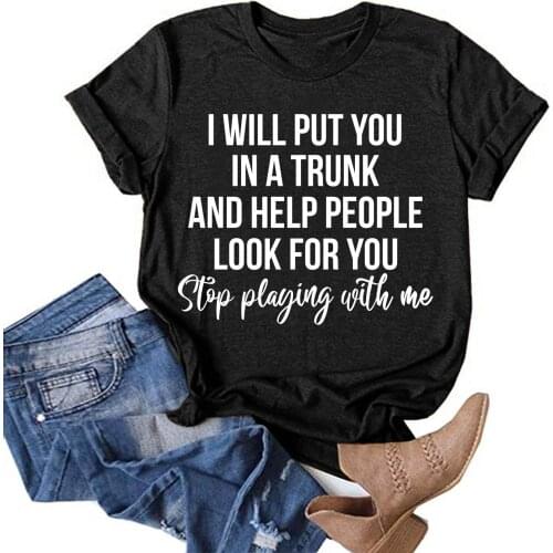Summer Short Sleeves T-Shirt I WILL PUT YOU IN A TRUNK AND HELP PEOPLE LOOK FOR YOU STOP PLIAYING WITH ME Printing Tops Tee 2021