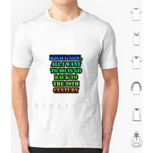 Right Now , All I Want To Do Is Go Back To The 20th Century T Shirt DIY Cotton Big Size S-6xl Cmmei All Want Back