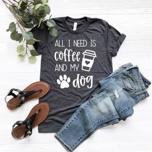 All I Need Is Coffee And My Dog My Shirt Short sleeve 100% Cotton Funny Letter print Graphic O neck Tshirt dog mom mama female