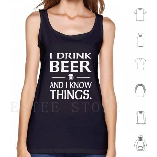 I Drink Beer And I Know Things Tank Tops Vest Sleeveless Beer Beer Drinker Beer I Drink Beer I Know Things Thats What I