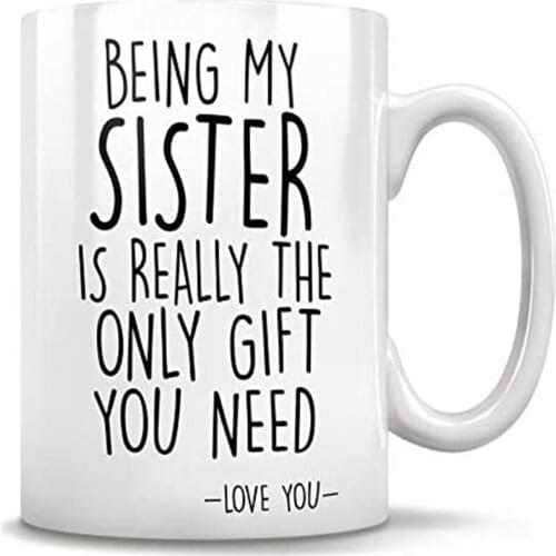 Being my Sister is really the only gift you need - Love You Sister gift mug - Funny gift for Sister coffee mug, best Sister gift