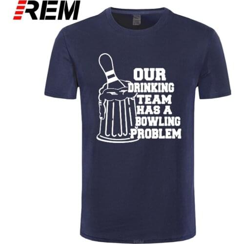 REM OUR DRINKING TEAM HAS A BOWLING PROBLEM Printed T-Shirt Men Hipster 100% Cotton O-Neck Leisure Funny Mens T Shirt Tops