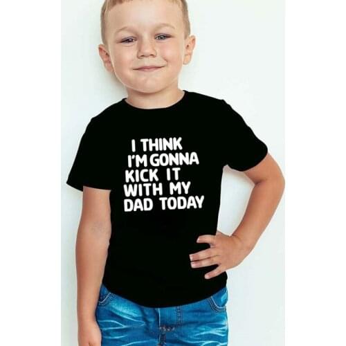I Think I'm Gonna Kick It With My Dad Today Print Kids Tshirt Boy Girl T Shirt For Children Toddler Clothes Funny Tumblr Top Tee