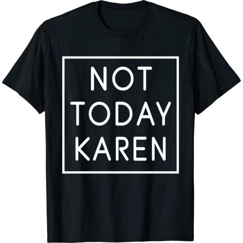 Not Today Karen Shirt Millennial Quote Funny Meme Sarcastic Cosie Cotton Men Tops & Tees Unique Company T Shirt