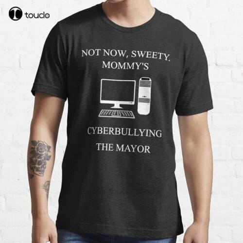 New Not Now Sweety MommyS Cyberbullying The Mayor T-Shirt Cotton Men Tee Shirt