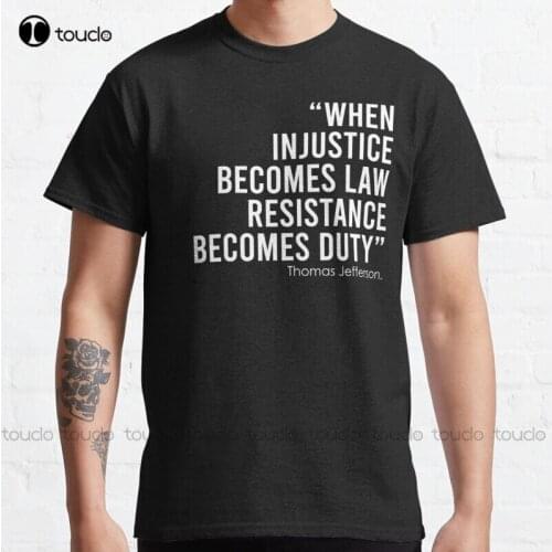 New When Injustice Becomes Law Resistance Becomes Duty Classic T-Shirt Cotton Tee Shirt S-5Xl Unisex tshirts for teens girls