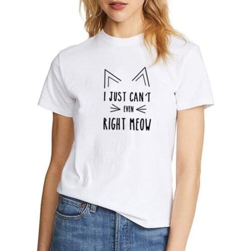 I Just Can't Even Right Meow Printed Tee Shirt Femme Summer Short Sleeve O-neck T Shirts for Women Cotton Loose Tshirt Women