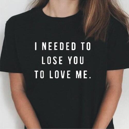 Summer Casual Short Sleeve Tee Shirt Femme Plus Size I Needed To Lose You To Love Me Funny T Shirt Women Tops Camiseta Mujer