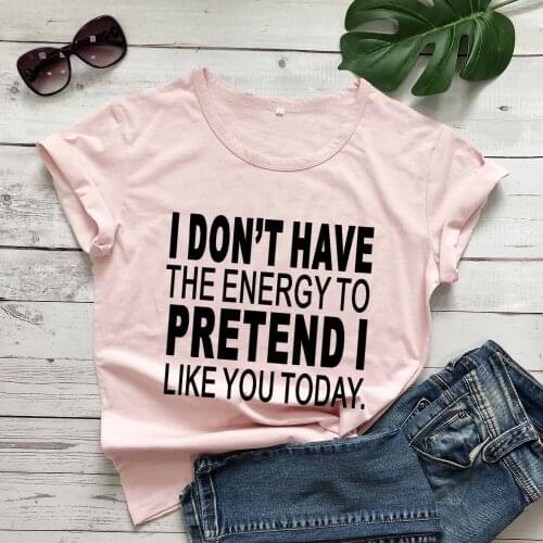 I Don't Have The Energy to pretend i like you today t shirt women fashion pure casual slogan tees grunge tumblr quote top- L317