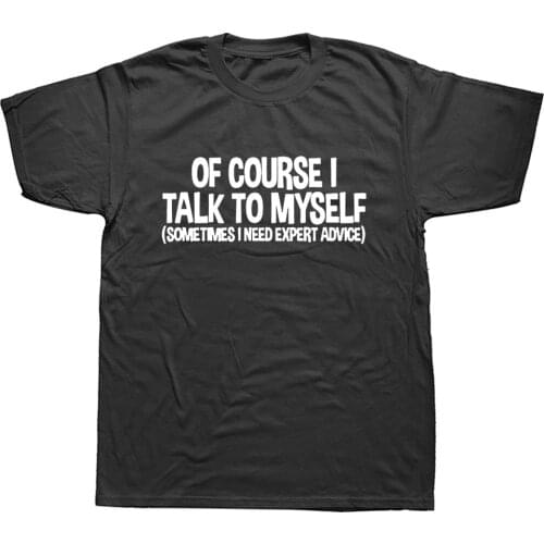 Mens Of Course I Talk to Myself Sometimes I Need Expert Advice Funny Sarcasm T Shirt
