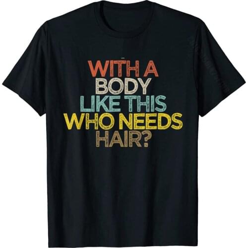 Funny With A Body Like This Who Needs Hair? T-Shirt Cotton Tops T Shirt For Men Summer Tshirts Normal Slim Fit