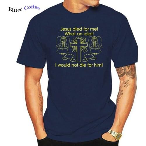 Funny Jesus Died for Me I Would Not Die for Him Man Tshirts Summer Hot Sale T Shirt Men Fashion Tee Top Tshirt Men Sweatshirts