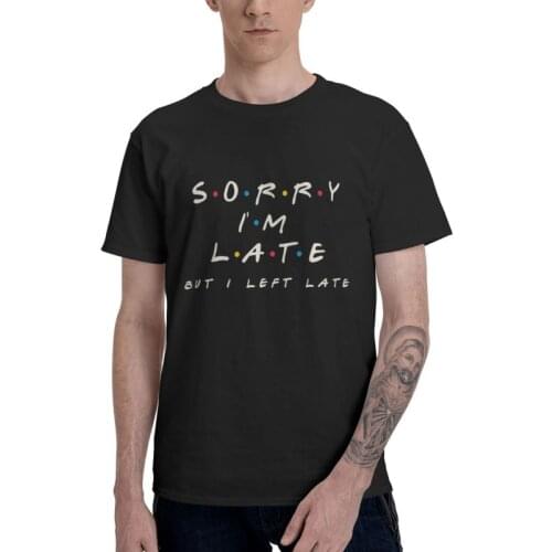 Sorry I'm Late But I Left Late T-shirt Men Fashion T Shirt Short Sleeve 100% Cotton Friend TV Show Quotes Comic Tshirt Cool Tee