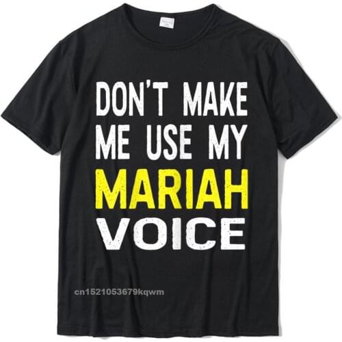 Dont Make Me Use My Mariah Voice Funny Womens Name T-Shirt Europe T Shirt For Men Rife Cotton Top T-Shirts Printing