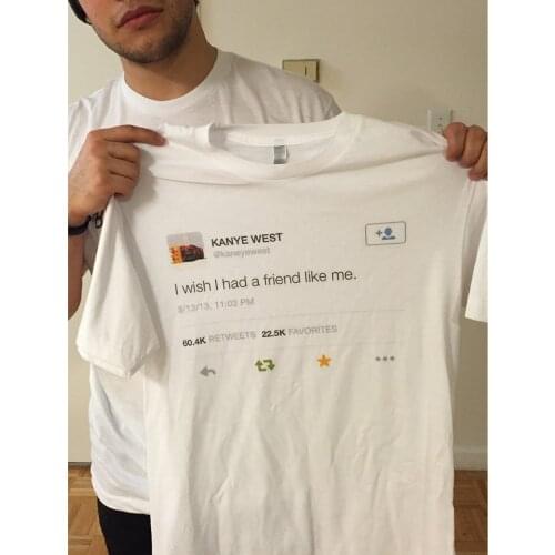 Kanye West Of I Wish I Had A Friend Like Me Tweet Unisex Tumblr Fashion Printed Tee Casual Loose White Shirt
