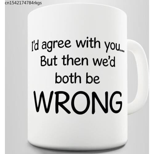 Agree with You But Then We'd Both Be Wrong Ceramic Funny Mug
