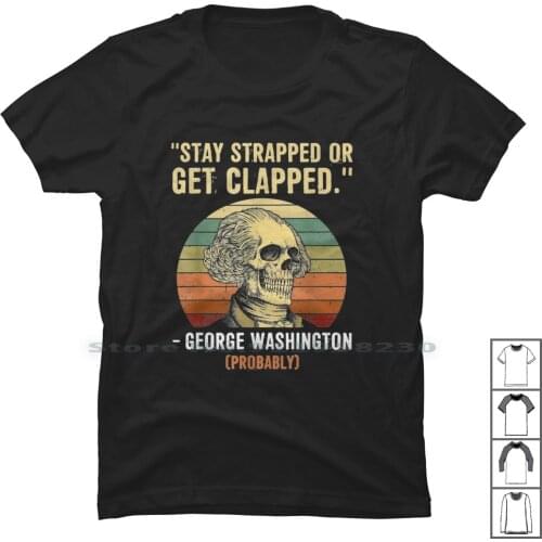 Stay Strapped Or Get Clapped George Washington T Shirt 100% Cotton Washington Strap Wash Trap Clap Rap Lap Geo Ash To St Ra
