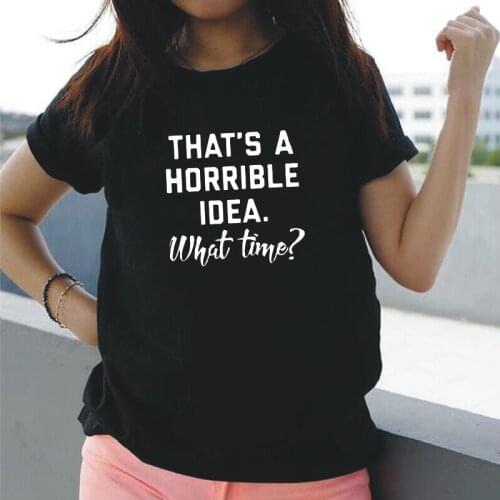 Summer Short Sleeve Loose Tee Shirt Femme Thats A Horrible Idea. What Time Women Tshirt Cotton Hipster Funny T Shirt Women Tops
