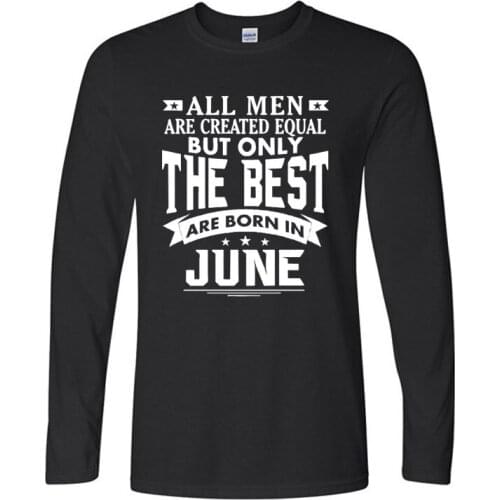 New Long sleeves Fashion All Men are Created Equal But Only The Best are Born in June T Shirts Tees Male Plus Size
