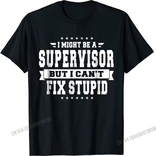 I Might Be A Supervisor But I Cant Fix Stupid T-Shirt Funny Camisas Men Cotton Tops T Shirt Normal Fitted Camisa Tshirts