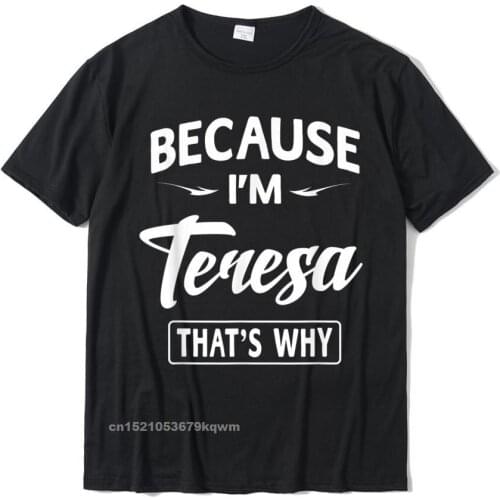 Because Im Teresa Funny Novelty Gifts Name T-Shirt Women Fashionable Tops Tees For Men Discount Cotton T Shirts Simple Style