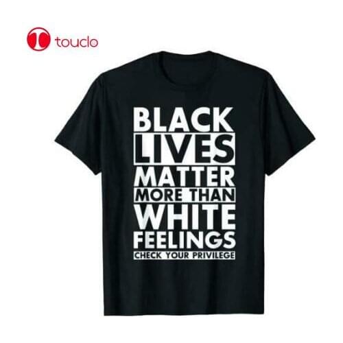 Black Lives Matter More Than White Feelings T-Shirts Gift Tee MenS Shirt Trend Unisex Women Men Tee Shirt