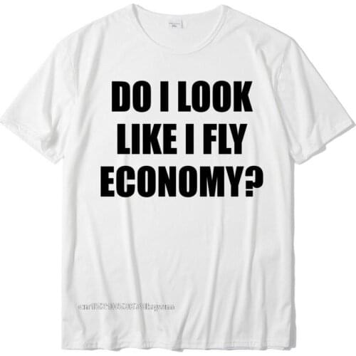 Do I LOOK Like I Fly ECONOMY Funny First Class - Short Sleeve T-Shirt Cheap Leisure Tops Shirt T Shirt For Students Casual