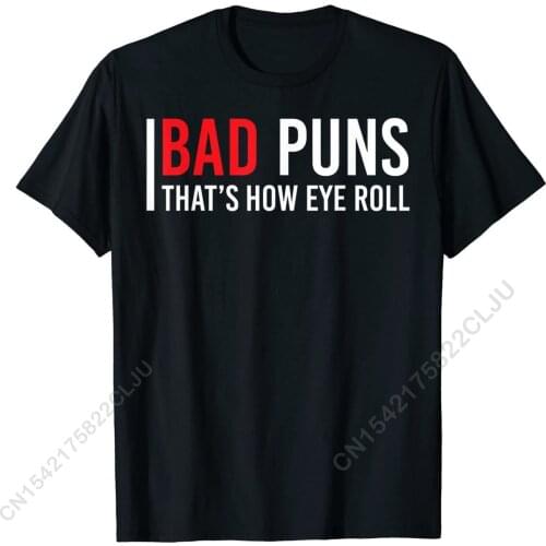 Bad Puns Are How Eye Roll Shirt Funny Sarcastic Gift T-Shirt Men Company Custom Tops Shirts Cotton T Shirt Simple Style