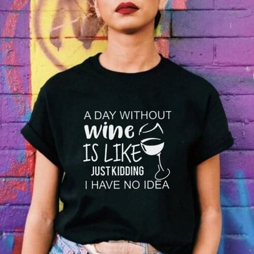 A DAY Without Wine IS Like I Have No Idea Funny Women T-Shirts Wine Glass Print Graphic Tee Short Sleeve O-Neck Woman Shirts