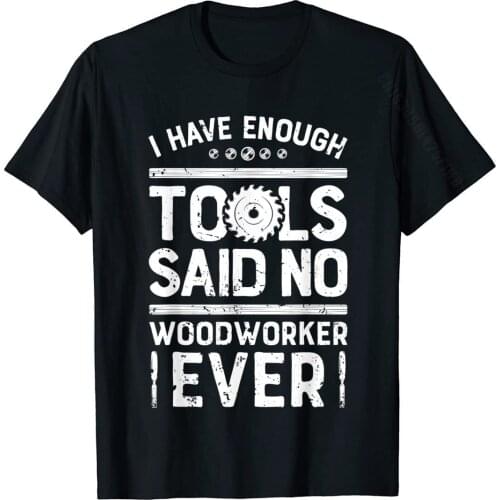 I Have Enough Tools T Shirt Woodworking Woodworker Dad Gifts T-Shirt Fashion Custom Tops & Tees Cotton T Shirt For Men Funny