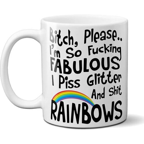 Bitch Please I'm Fabulous I Piss Glitter and Shit Rainbows 11OZ Funny Coffee Mug