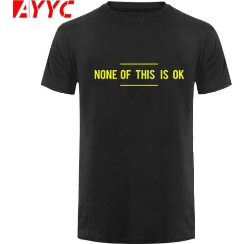 AYYC T-Shirt Tshirt 100% Cotton O-neck Custom Printed Tshirt Men T shirt None of this is OK - Anti Trump men T-Shirt