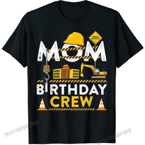 Mom Birthday Crew Construction Birthday Party Gift T-Shirt Tops Shirts Special Geek Cotton Mens T Shirts Custom