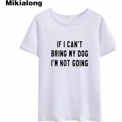 Mikialong 2018 IF I CAN'T BRING MY DOG I 'M NOT GOING Letter Printed Kawaii T-shirt Women Cotton T Shirt Tumblr Summer Top Femme