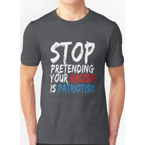 Stop Pretending Your Racism Is Patriotism - Racism Awareness T - Shirt T Shirt New Summer Fashion Casual Cotton Round Neck T