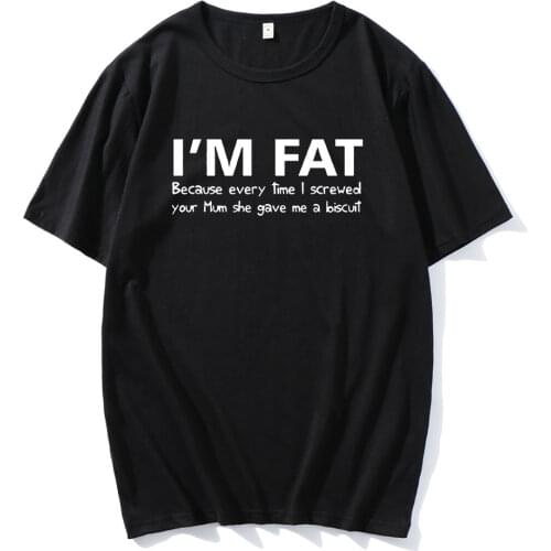 I'm Fat Because T Shirt - Funny Your Mother Offensive Banter Joke Biscuit Streetwear Unsiex Clothes Comfortable Casual Clothing