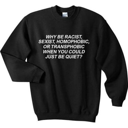 Skuggnas Why Be Racist Sexist Homophobic Transphobic When You Can Just Be Quiet Sweatshirt Casual Tumblr grunge Cotton Hoodies