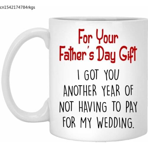 For Your Fathers Day Gift I Got You Another Year Of Not Having To Pay For My Wedding Mug 11 Oz Father Day Coffee Mug 11 Oz