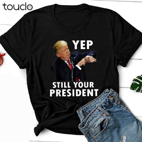Yep Still Your President Funny Donald Trump Gift Unisex T-Shirt