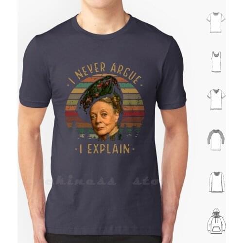 I Never Argue-I Explain T Shirt 100% Cotton DIY S-6xl Downton Abbey Downton Abbey Dowager Violet Maggie