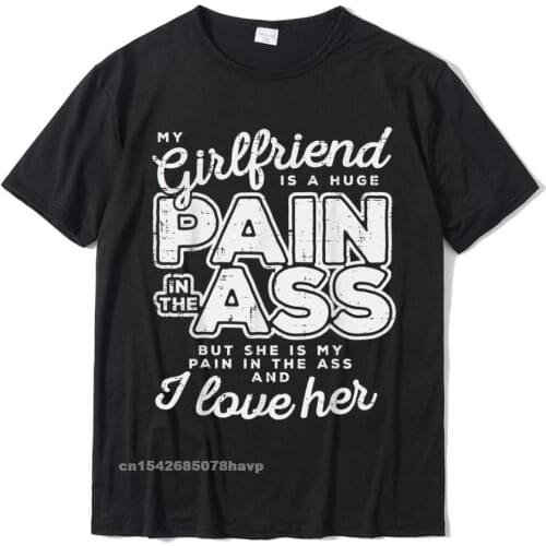 My Girlfriend Is A Huge Pain Valentines Day Boyfriend Gift T-Shirt Company Gift T Shirt Cotton Men Tops Shirts Normal