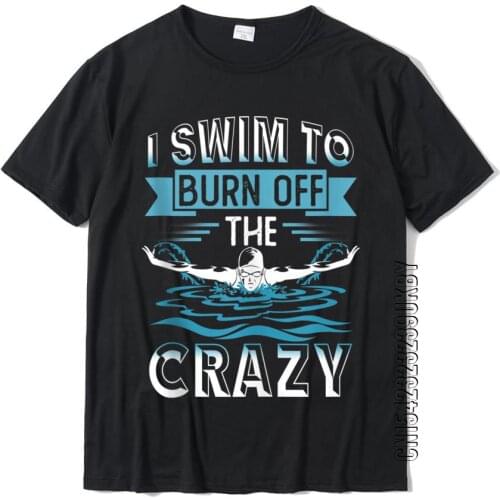 Funny Swimmin Shirts I Swim To Burn Off The Crazy Casual Tops T Shirt Cotton Men T Shirts Fashionable Gift Streetwear